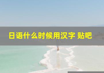 日语什么时候用汉字 贴吧